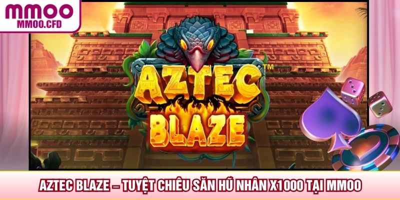Aztec Blaze – Tuyệt Chiêu Săn Hũ Nhân X1000 Tại MMOO