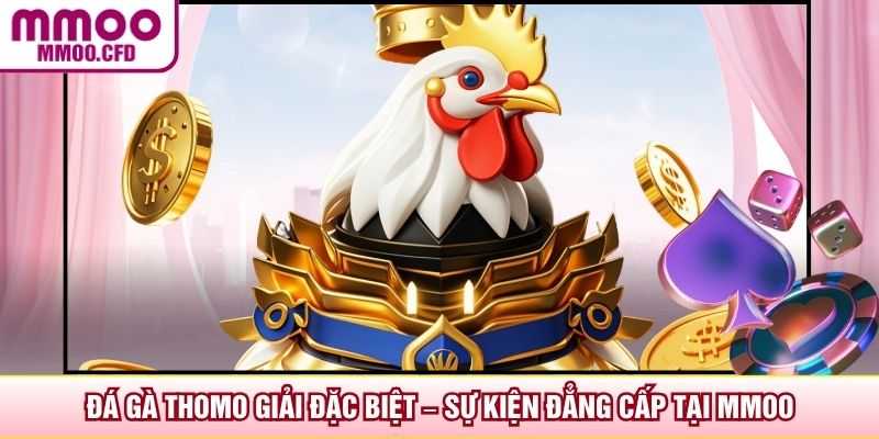 Đá Gà Thomo Giải Đặc Biệt – Sự Kiện Đẳng Cấp Tại MMOO