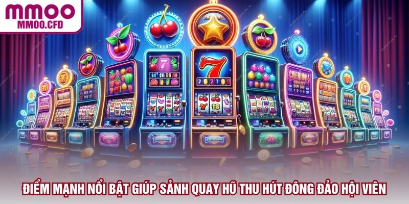 Điểm mạnh nổi bật giúp sảnh quay hũ thu hút đông đảo hội viên