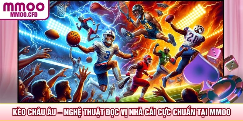 Kèo Châu Âu – Nghệ Thuật Đọc Vị Nhà Cái Cực Chuẩn Tại MMOO