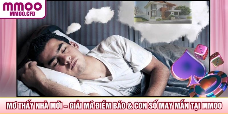 Mơ Thấy Nhà Mới – Giải Mã Điềm Báo & Con Số May Mắn Tại MMOO