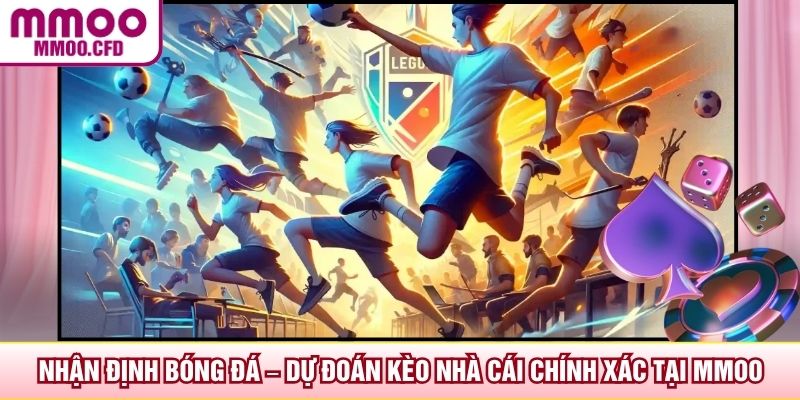 Nhận Định Bóng Đá – Dự Đoán Kèo Nhà Cái Chính Xác Tại MMOO