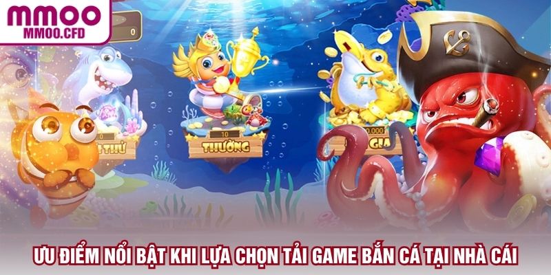 Ưu điểm nổi bật khi lựa chọn tải game bắn cá tại nhà cái